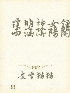 琼明神女录上裴雨涵阴阳阁