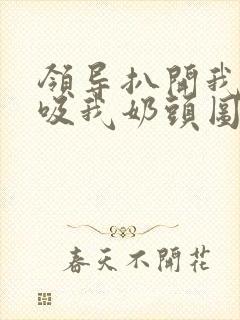 领导扒开我奶罩吸我奶头图片