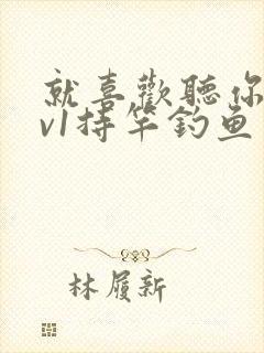 就喜欢听你叫1v1持竿钓鱼