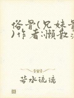 俗骨(兄妹骨科)作者:懒散蒲公英