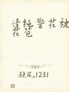 清纯警花被迫开花苞