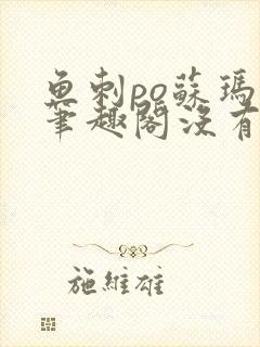 鱼刺po苏玛丽笔趣阁没有拼音