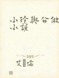 小玲与公做爰小小说