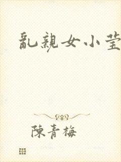 乱亲女小莹的泬