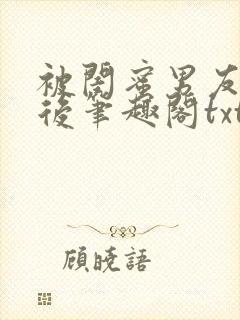 被闺蜜男友认错后笔趣阁txt