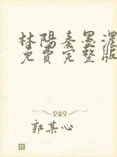 林阳秦墨浓小说免费完整版