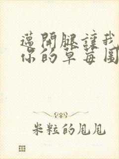 迈开腿让我看看你的草莓图