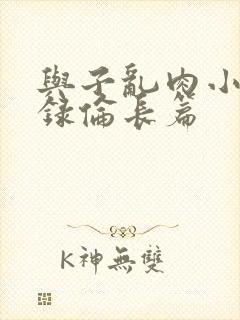 与子乱肉小说目录伦长篇