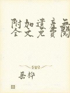 附加遗产无删减全文免费阅读笔趣阁