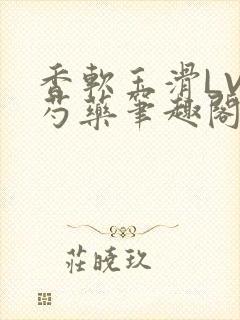 香软玉滑LVL芍药笔趣阁