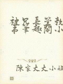 被兄长管教的弟弟笔趣阁小说