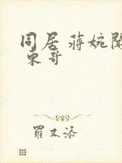 同居 蒋婉闻烬 东哥