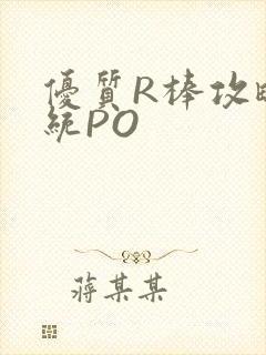 优质R棒攻略系统PO