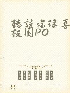 听说你很喜欢我校园PO