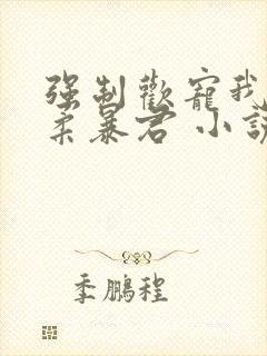 强制欢宠我的温柔暴君 小说