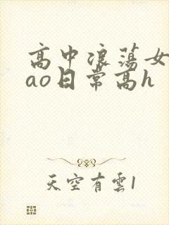 高中浪荡女挨cao日常高h