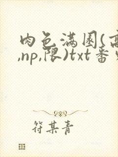 肉色满园(高h,np,限)txt番外篇