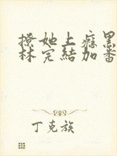 撩她上瘾黑暗森林完结加番外