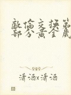 敌伦交换第11部分黄金岁月