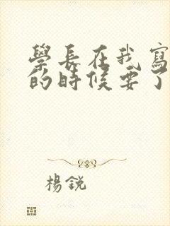 学长在我写作业的时候要了我