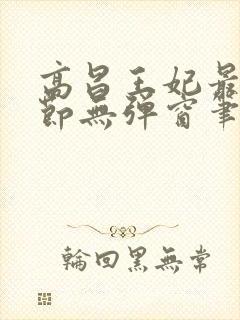 高昌王妃最新章节无弹窗笔趣阁