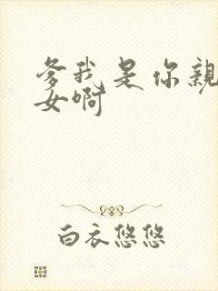 爹我是你亲生闺女啊