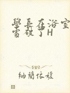 学长在浴室把我处破了H
