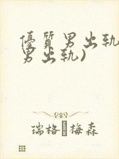 优质男出轨h(男出轨)