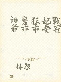 神医狂妃战神王爷乖乖受宠免费阅读