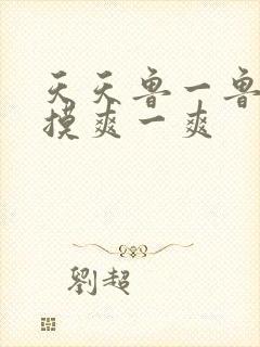 天天鲁一鲁摸一摸爽一爽