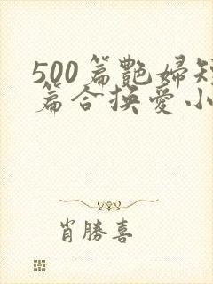 500篇艳妇短篇合换爱小说