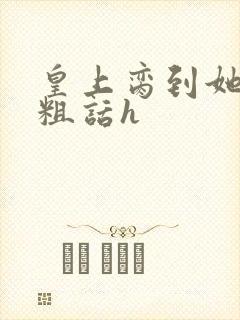 皇上脔到她哭h粗话h