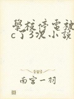 学校停电被同桌c了3次小说