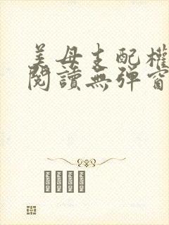美母支配权全文阅读无弹窗笔趣阁