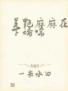 美艳麻麻在我胯下娇喘