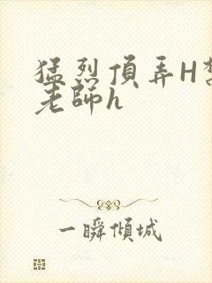 猛烈顶弄H禁欲老师h