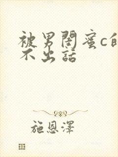 被男闺蜜c的说不出话