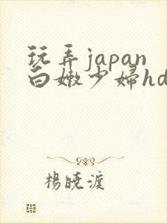 玩弄japan白嫩少妇hd小说