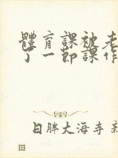 体育课被老师C了一节课作文