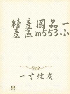 精产国品一二三产区m553小说