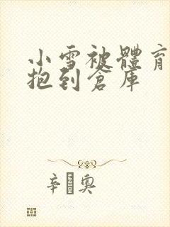 小雪被体育老师抱到仓库