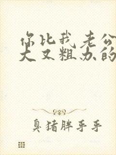 你比我老公的又大又粗办的还舒坦