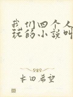 我们四个人换着玩的小说叫什么