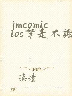 jmcomicios拿走不谢