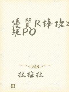 优质R棒攻略系统PO