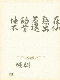 他的炙热在我那不肯退出仙侠