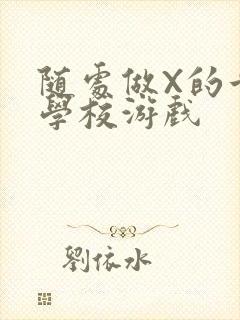 随处做X的世界学校游戏