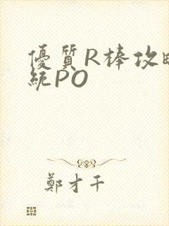 优质R棒攻略系统PO