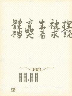 体育生被捏蛋掏裆哭着求饶