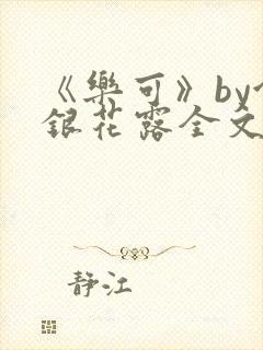 《乐可》by金银花露全文免费阅读